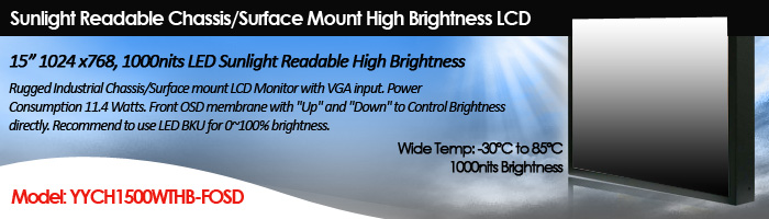 15” 1024 x768, 1000nits LED Sunlight Readable High Brightness Wide Temperature -30C to 85C Rugged Industrial Chassis/Surface mount LCD Monitor with VGA input. Power Consumption 11.4 Watts (Model: YCH1500WTHB-FOSD)